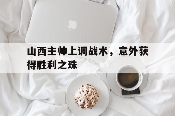 包含山西主帅上调战术，意外获得胜利之珠的词条